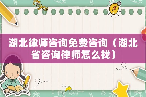 湖北律師咨詢免費(fèi)咨詢（湖北省咨詢律師怎么找）