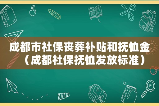 成都市社保喪葬補貼和撫恤金（成都社保撫恤發放標準）