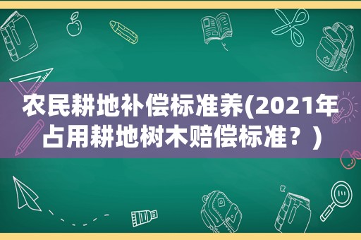 農民耕地補償標準養(2021年占用耕地樹木賠償標準？)