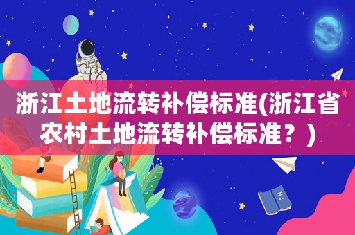 浙江土地流轉補償標準(浙江省農村土地流轉補償標準？)