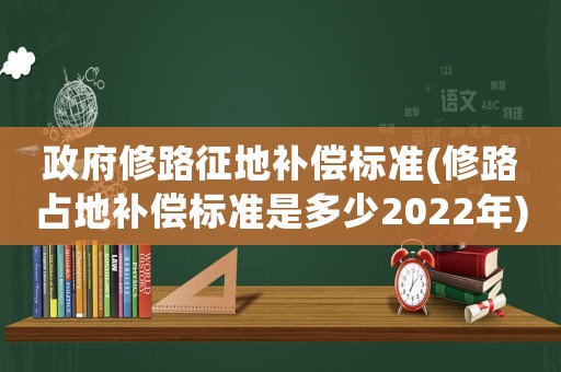 政府修路征地補償標準(修路占地補償標準是多少2022年)