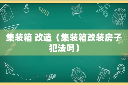 集裝箱 改造（集裝箱改裝房子犯法嗎）