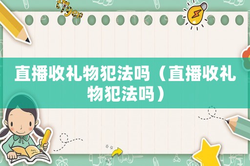 直播收禮物犯法嗎（直播收禮物犯法嗎）