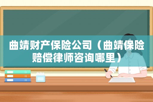 曲靖財產保險公司（曲靖保險賠償律師咨詢哪里）
