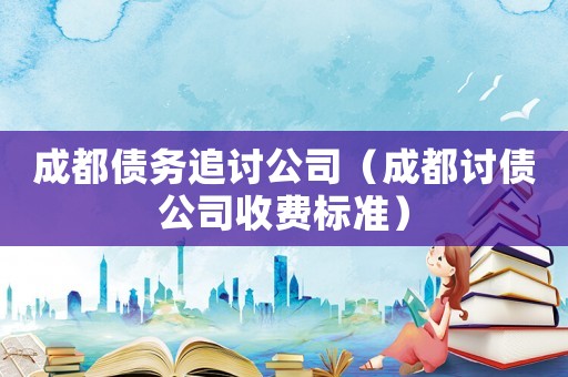 成都債務追討公司（成都討債公司收費標準）