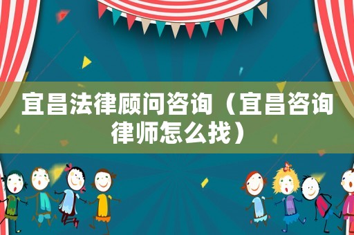 宜昌法律顧問咨詢（宜昌咨詢律師怎么找）