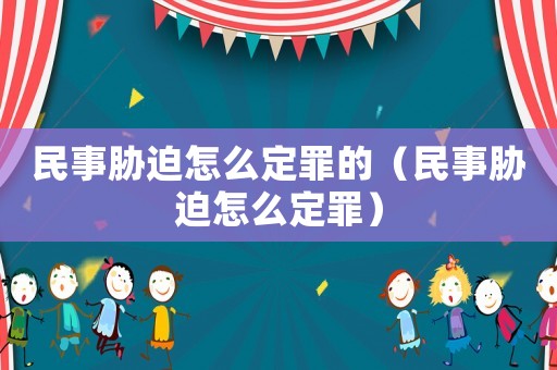 民事脅迫怎么定罪的（民事脅迫怎么定罪）