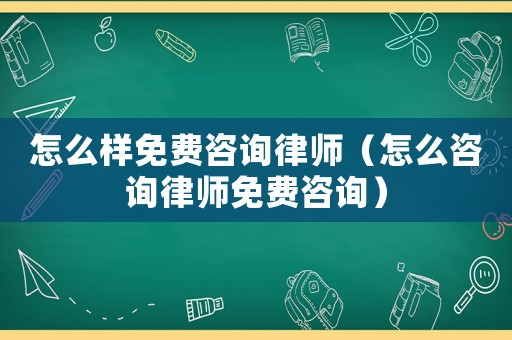 怎么樣免費咨詢律師（怎么咨詢律師免費咨詢）