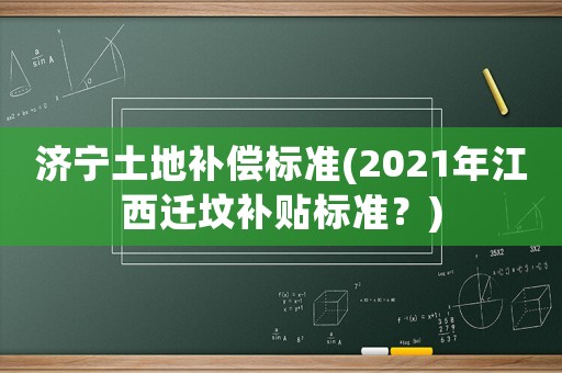 濟(jì)寧土地補(bǔ)償標(biāo)準(zhǔn)(2021年江西遷墳補(bǔ)貼標(biāo)準(zhǔn)？)