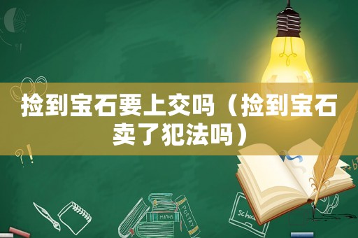 撿到寶石要上交嗎（撿到寶石賣了犯法嗎）