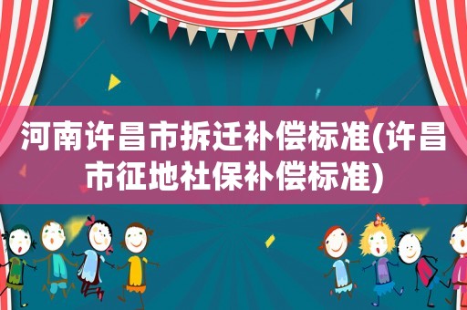 河南許昌市拆遷補償標準(許昌市征地社保補償標準)