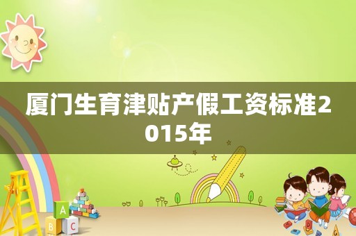 廈門生育津貼產假工資標準2015年
