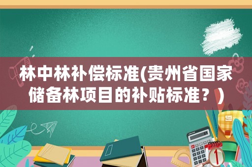 林中林補償標準(貴州省國家儲備林項目的補貼標準？)
