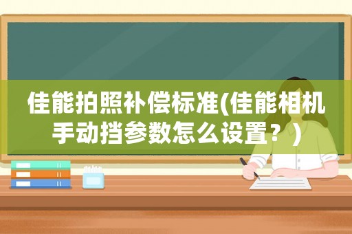 佳能拍照補償標準(佳能相機手動擋參數怎么設置？)