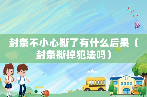 封條不小心撕了有什么后果（封條撕掉犯法嗎）