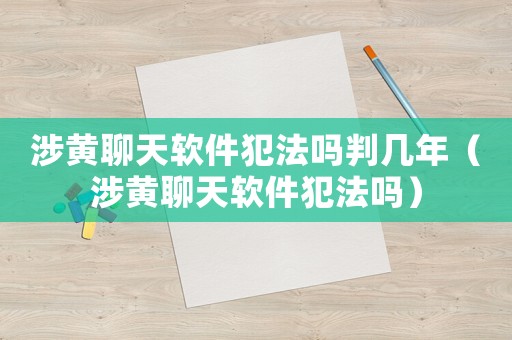 涉黃聊天軟件犯法嗎判幾年（涉黃聊天軟件犯法嗎）
