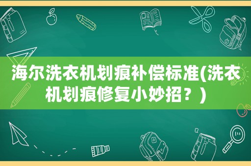 海爾洗衣機劃痕補償標準(洗衣機劃痕修復小妙招？)