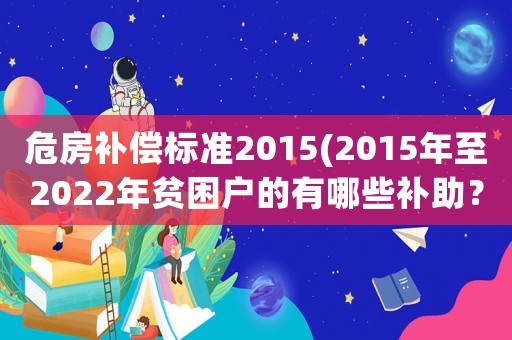 危房補償標準2015(2015年至2022年貧困戶的有哪些補助？)