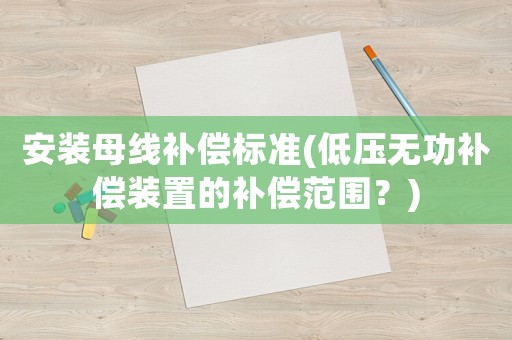 安裝母線補償標準(低壓無功補償裝置的補償范圍？)