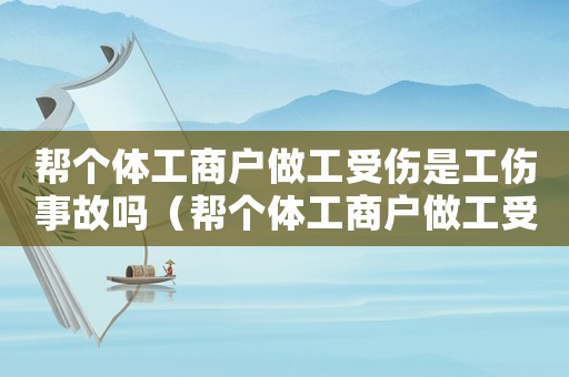 幫個體工商戶做工受傷是工傷事故嗎（幫個體工商戶做工受傷是工傷）