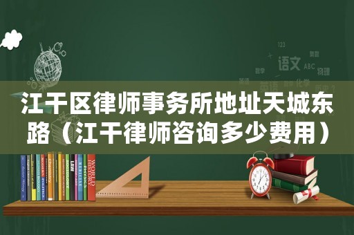 江干區律師事務所地址天城東路（江干律師咨詢多少費用）