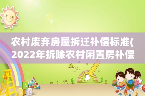 農(nóng)村廢棄房屋拆遷補(bǔ)償標(biāo)準(zhǔn)(2022年拆除農(nóng)村閑置房補(bǔ)償標(biāo)準(zhǔn))