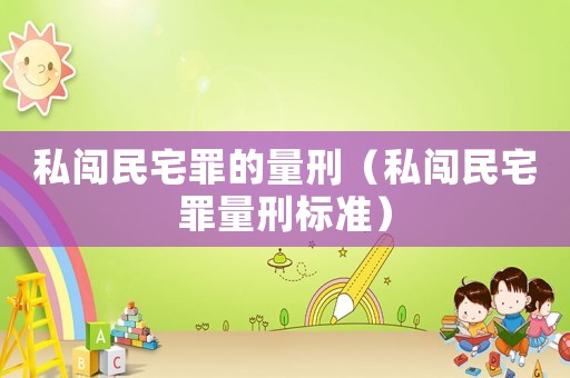 私闖民宅罪的量刑（私闖民宅罪量刑標準）