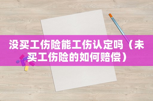 沒買工傷險(xiǎn)能工傷認(rèn)定嗎（未買工傷險(xiǎn)的如何賠償）