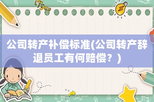 公司轉(zhuǎn)產(chǎn)補(bǔ)償標(biāo)準(zhǔn)(公司轉(zhuǎn)產(chǎn)辭退員工有何賠償？)
