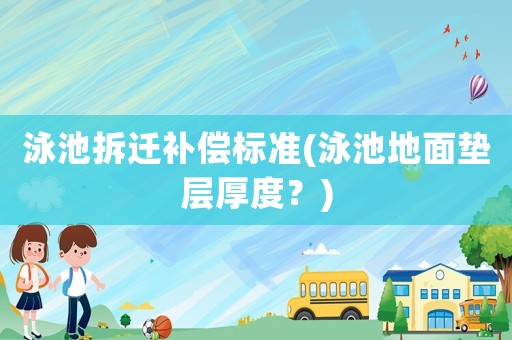 泳池拆遷補償標準(泳池地面墊層厚度？)