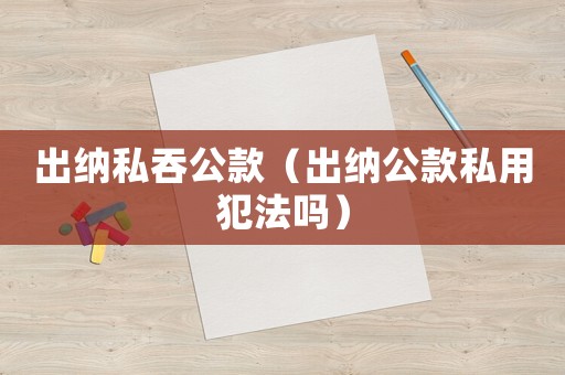 出納私吞公款（出納公款私用犯法嗎）