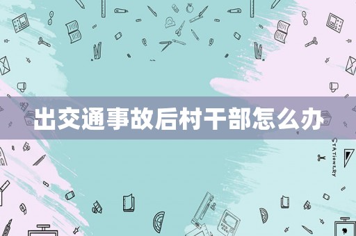 出交通事故后村干部怎么辦