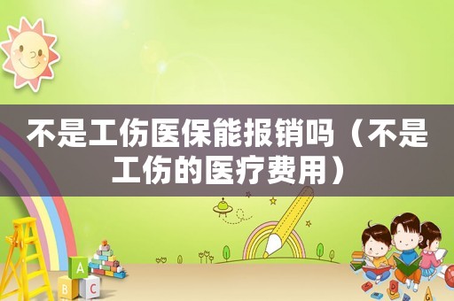 不是工傷醫保能報銷嗎（不是工傷的醫療費用）