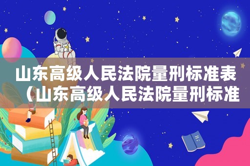 山東高級人民法院量刑標準表（山東高級人民法院量刑標準）