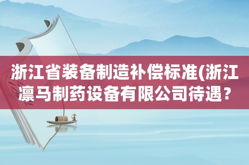 浙江省裝備制造補償標準(浙江凜馬制藥設備有限公司待遇？)