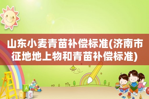 山東小麥青苗補償標準(濟南市征地地上物和青苗補償標準)