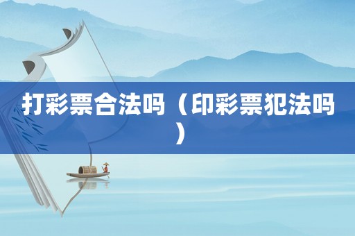 打彩票合法嗎（印彩票犯法嗎）