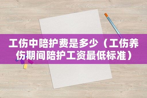 工傷中陪護費是多少（工傷養傷期間陪護工資最低標準）