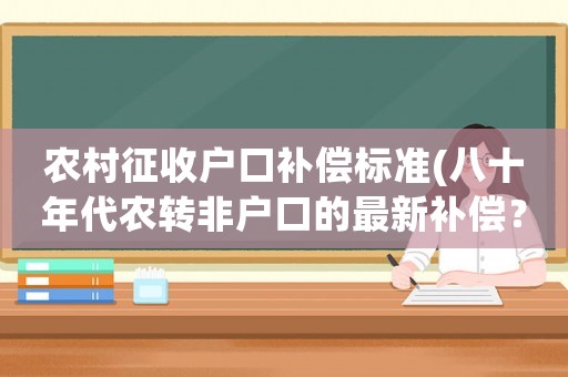 農村征收戶口補償標準(八十年代農轉非戶口的最新補償？)