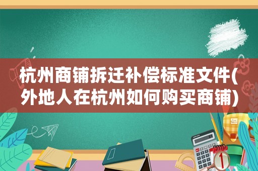 杭州商鋪拆遷補償標準文件(外地人在杭州如何購買商鋪)