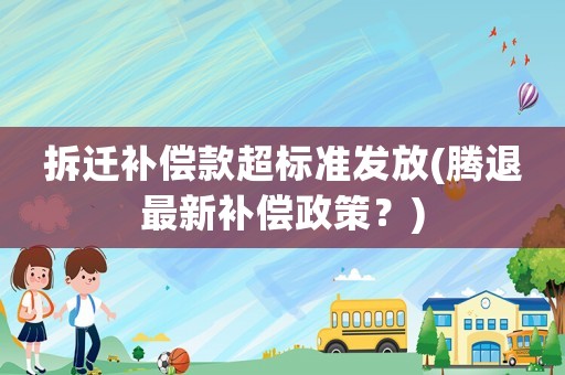 拆遷補(bǔ)償款超標(biāo)準(zhǔn)發(fā)放(騰退最新補(bǔ)償政策？)