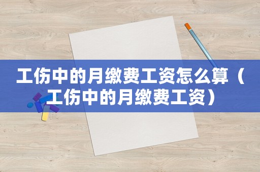 工傷中的月繳費工資怎么算（工傷中的月繳費工資）