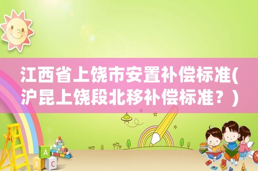 江西省上饒市安置補償標準(滬昆上饒段北移補償標準？)
