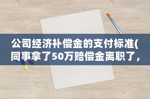 公司經濟補償金的支付標準(同事拿了50萬賠償金離職了，賠償金究竟是怎么定義的？)