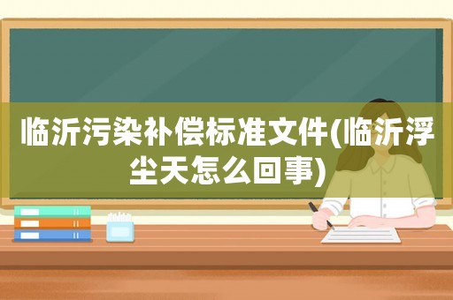 臨沂污染補償標準文件(臨沂浮塵天怎么回事)