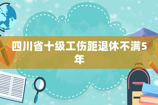 四川省十級工傷距退休不滿5年