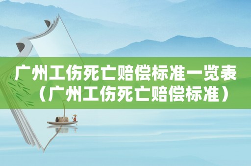 廣州工傷死亡賠償標(biāo)準(zhǔn)一覽表（廣州工傷死亡賠償標(biāo)準(zhǔn)）