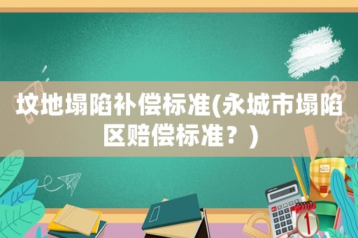 墳地塌陷補(bǔ)償標(biāo)準(zhǔn)(永城市塌陷區(qū)賠償標(biāo)準(zhǔn)？)