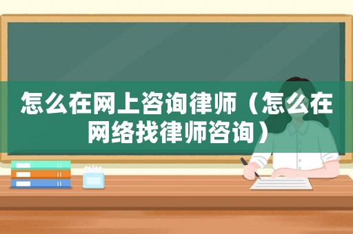 怎么在網上咨詢律師（怎么在網絡找律師咨詢）