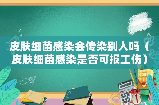 皮膚細(xì)菌感染會傳染別人嗎（皮膚細(xì)菌感染是否可報工傷）